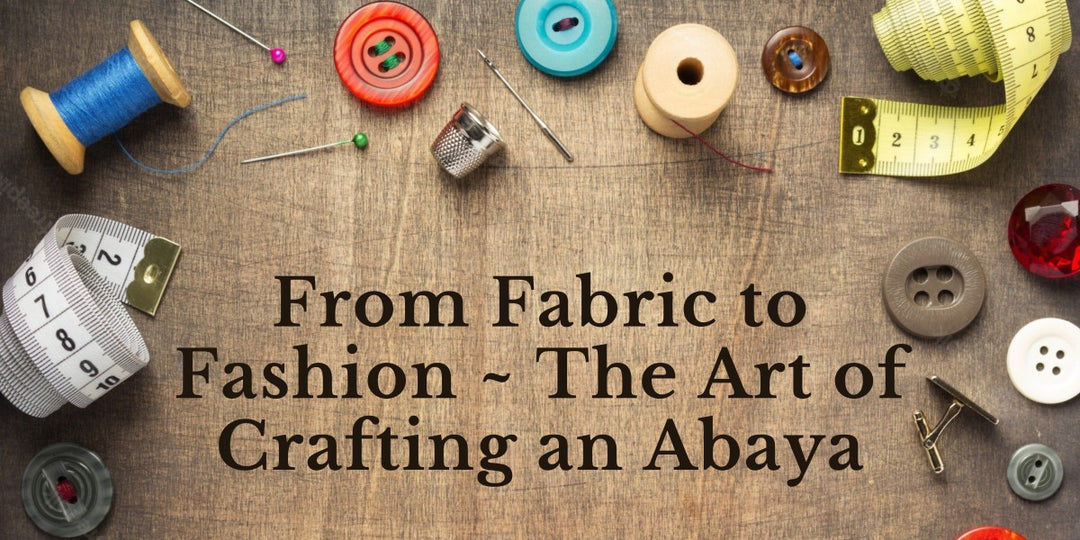 From Fabric to Fashion ~ The Art of Crafting an Abaya